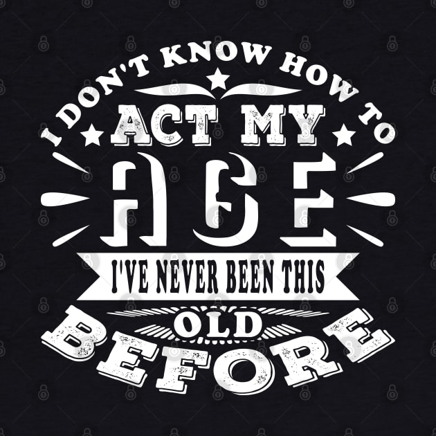 I Don't Know How To Act My Age Birthday Funny by JaussZ